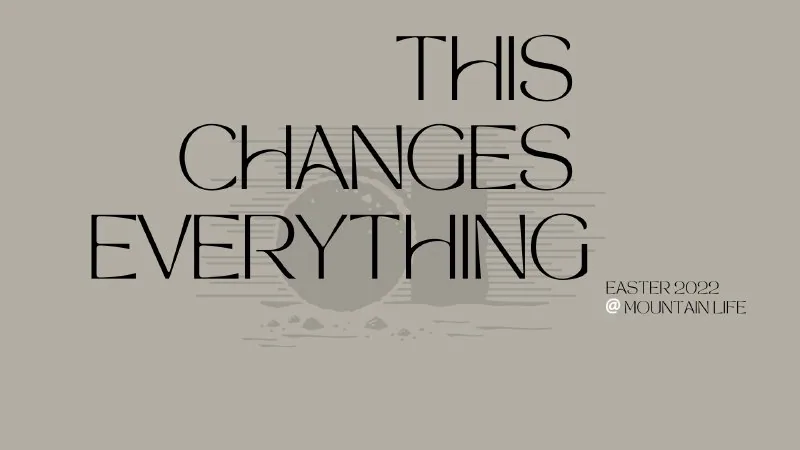 This Changes Everything / Easter 2022